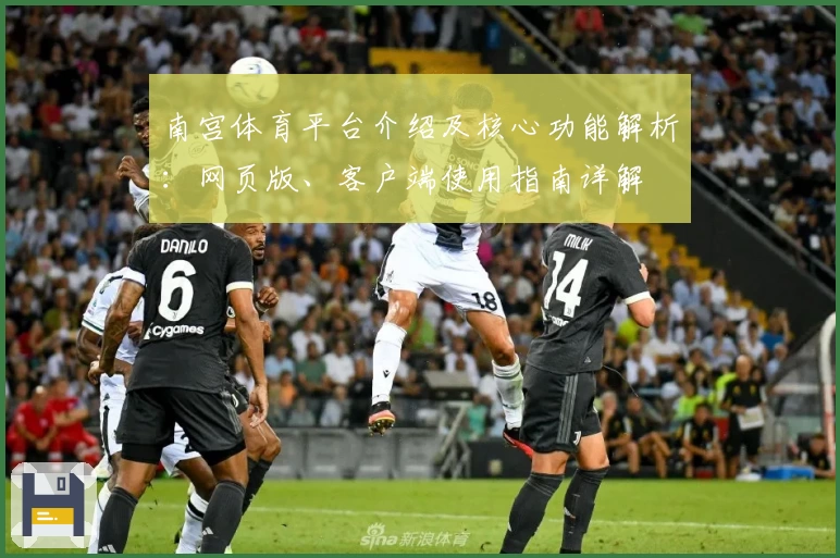 南宫体育平台介绍及核心功能解析：网页版、客户端使用指南详解