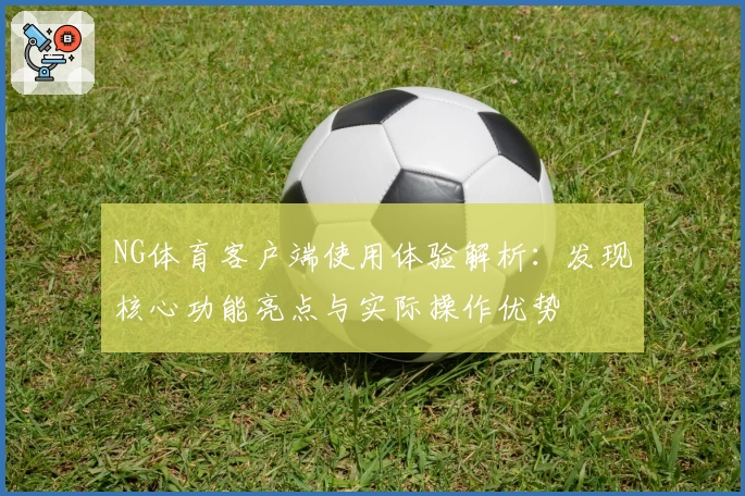 NG体育客户端使用体验解析：发现核心功能亮点与实际操作优势