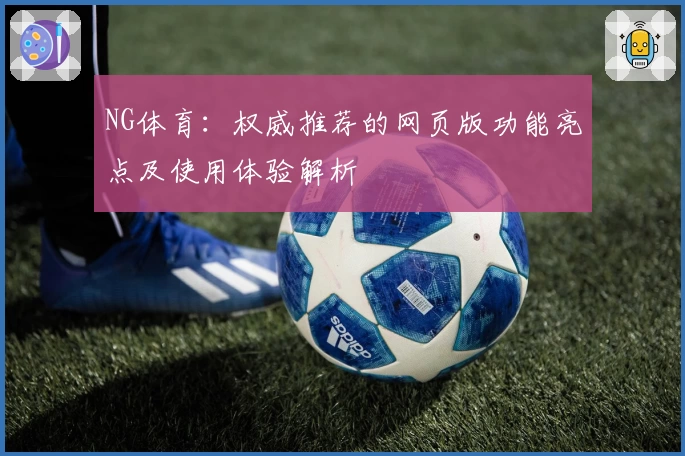 NG体育：权威推荐的网页版功能亮点及使用体验解析