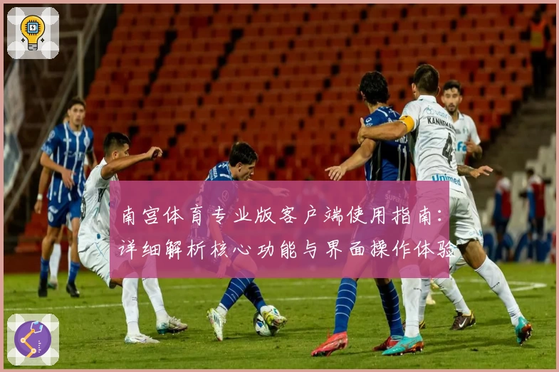 南宫体育专业版客户端使用指南：详细解析核心功能与界面操作体验