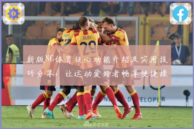 新版NG体育核心功能介绍及实用技巧分享，让运动爱好者畅享便捷操作体验
