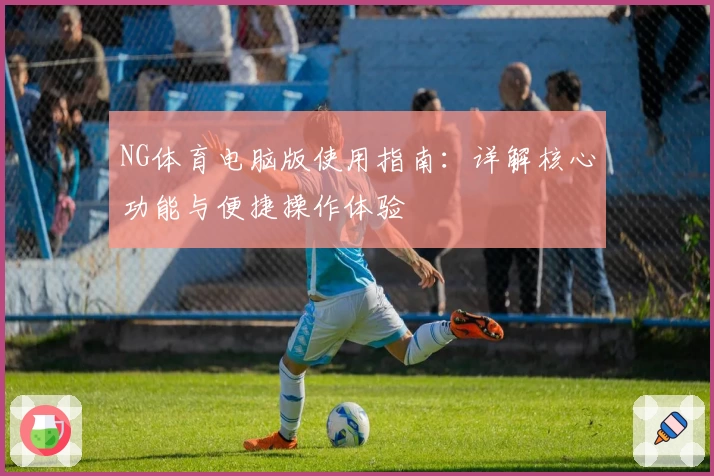 NG体育电脑版使用指南：详解核心功能与便捷操作体验