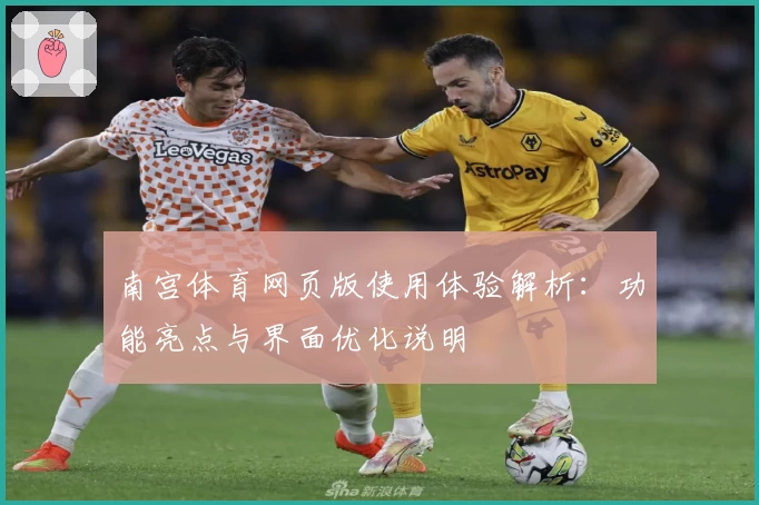 南宫体育网页版使用体验解析：功能亮点与界面优化说明