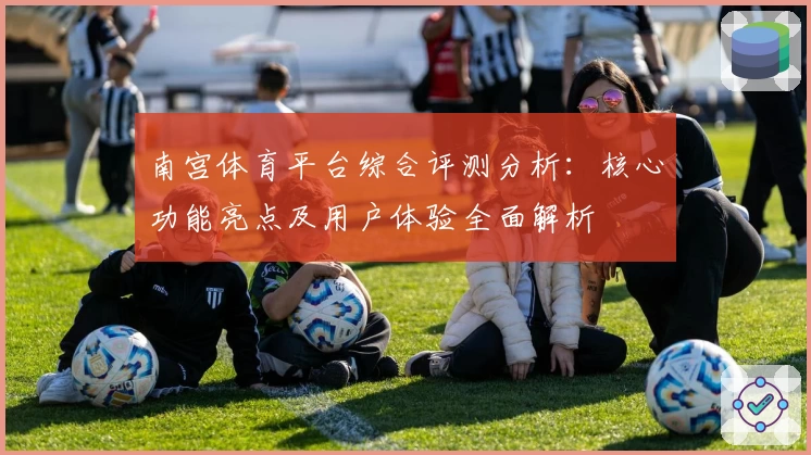 南宫体育平台综合评测分析：核心功能亮点及用户体验全面解析