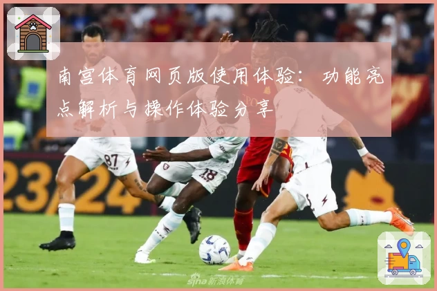 南宫体育网页版使用体验：功能亮点解析与操作体验分享