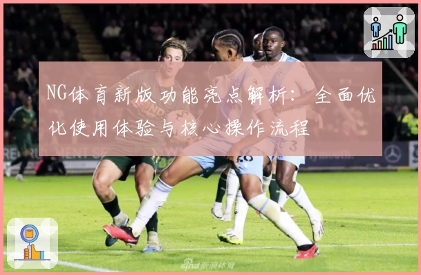 NG体育新版功能亮点解析：全面优化使用体验与核心操作流程